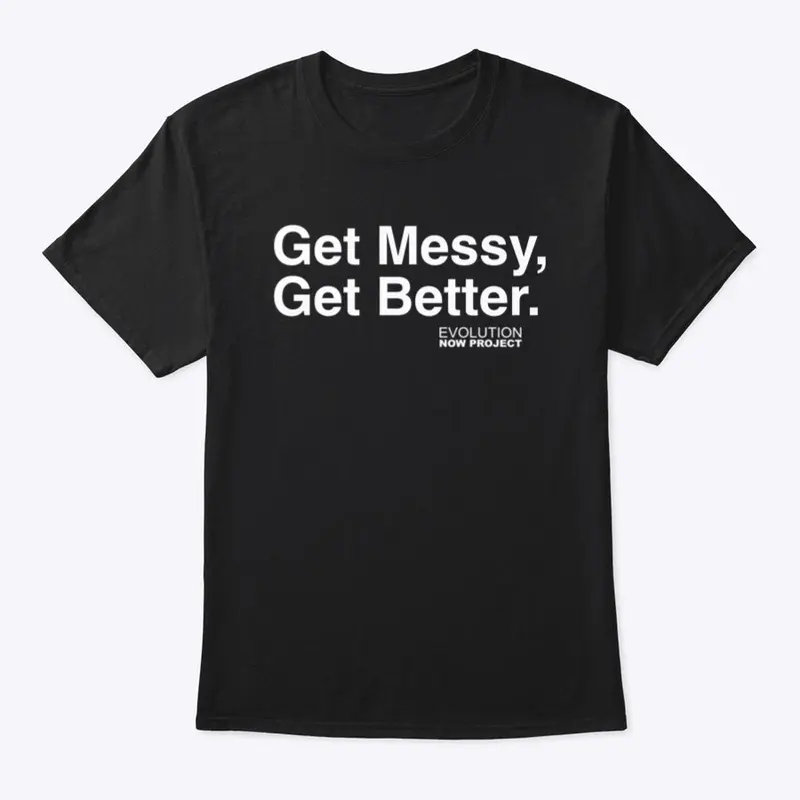 Get Messy Get Better [ T-SHIRT ]